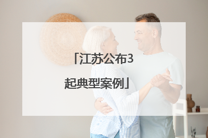 江苏公布3起典型案例