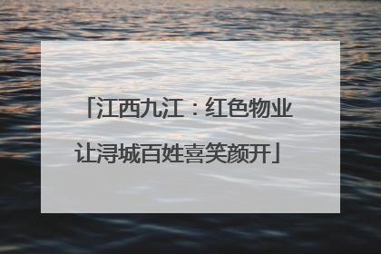 江西九江：红色物业让浔城百姓喜笑颜开