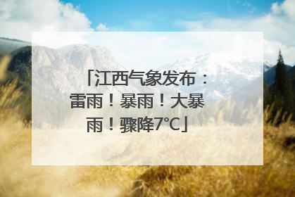 江西气象发布：雷雨！暴雨！大暴雨！骤降7℃