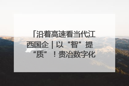 沿着高速看当代江西国企｜以“智”提“质”！贵冶数字化转型迈出新步伐