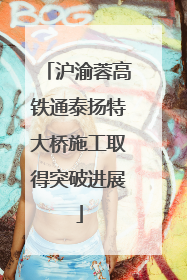 沪渝蓉高铁通泰扬特大桥施工取得突破进展