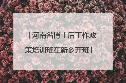 河南省博士后工作政策培训班在新乡开班