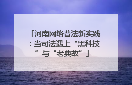 河南网络普法新实践：当司法遇上“黑科技”与“老典故”
