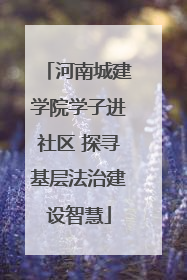河南城建学院学子进社区 探寻基层法治建设智慧