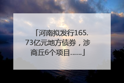 河南拟发行165.73亿元地方债券，涉商丘6个项目……