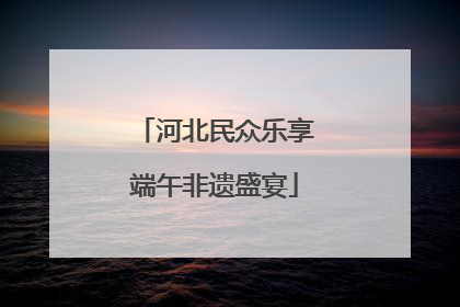河北民众乐享端午非遗盛宴