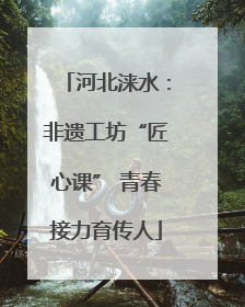 河北涞水：非遗工坊“匠心课” 青春接力育传人