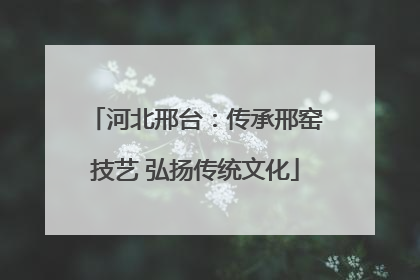 河北邢台：传承邢窑技艺 弘扬传统文化