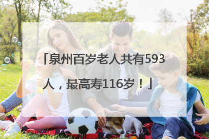 泉州百岁老人共有593人，最高寿116岁！