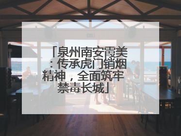 泉州南安霞美：传承虎门销烟精神，全面筑牢禁毒长城