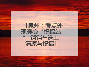 泉州：考点外现暖心“祝福站” 铛铛车送上清凉与祝福