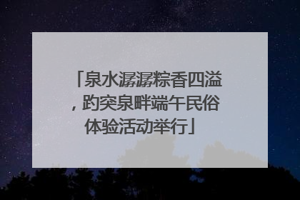 泉水潺潺粽香四溢，趵突泉畔端午民俗体验活动举行