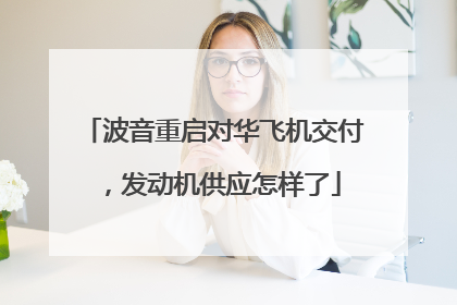 波音重启对华飞机交付，发动机供应怎样了