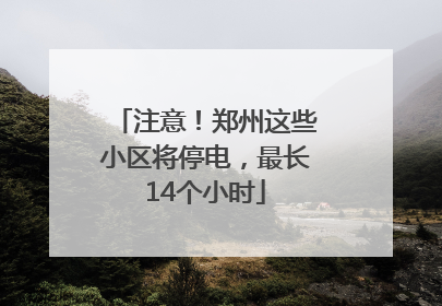 注意！郑州这些小区将停电，最长14个小时