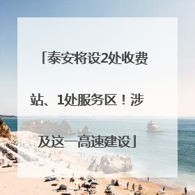 泰安将设2处收费站、1处服务区！涉及这一高速建设