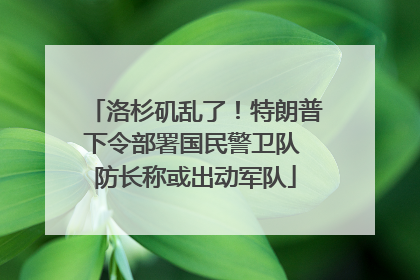 洛杉矶乱了！特朗普下令部署国民警卫队 防长称或出动军队