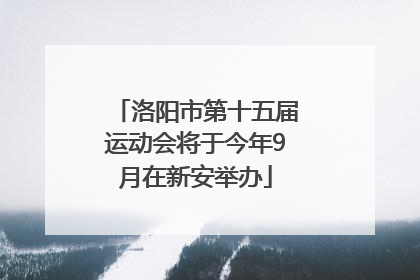 洛阳市第十五届运动会将于今年9月在新安举办