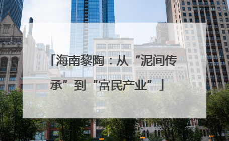 海南黎陶：从“泥间传承”到“富民产业”