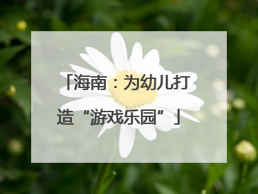 海南：为幼儿打造“游戏乐园”