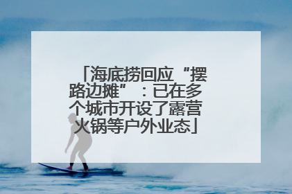 海底捞回应“摆路边摊”：已在多个城市开设了露营火锅等户外业态