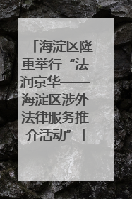 海淀区隆重举行“法润京华——海淀区涉外法律服务推介活动”