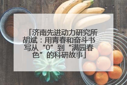 济南先进动力研究所胡斌：用青春和奋斗书写从“0”到“满园春色”的科研故事