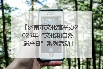 济南市文化馆举办2025年“文化和自然遗产日”系列活动