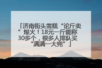 济南街头雪糕“论斤卖”爆火！18元一斤能称30多个，很多人排队买“满满一大兜”