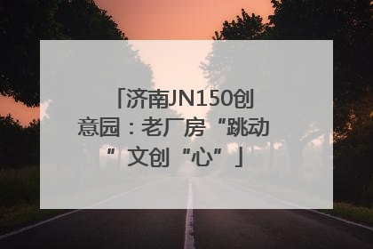 济南JN150创意园：老厂房“跳动”文创“心”