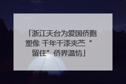浙江天台为爱国侨胞塑像 千年干漆夹苎“留住”侨界温情