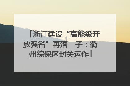 浙江建设“高能级开放强省”再落一子：衢州综保区封关运作