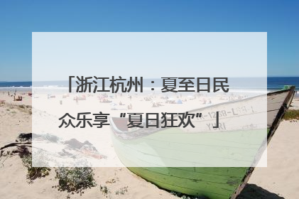 浙江杭州：夏至日民众乐享“夏日狂欢”