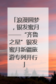 浪漫圆梦，银发蜜月——“齐鲁之星”银发蜜月新疆旅游专列开行