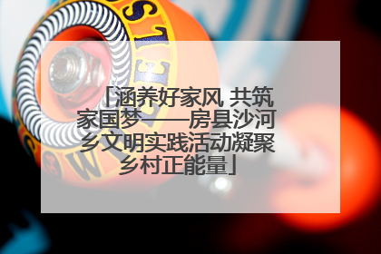 涵养好家风 共筑家国梦——房县沙河乡文明实践活动凝聚乡村正能量