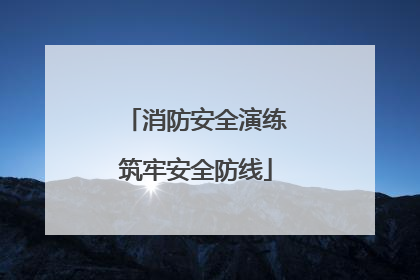 消防安全演练筑牢安全防线