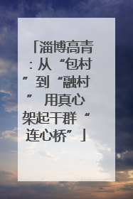 淄博高青：从“包村”到“融村” 用真心架起干群“连心桥”