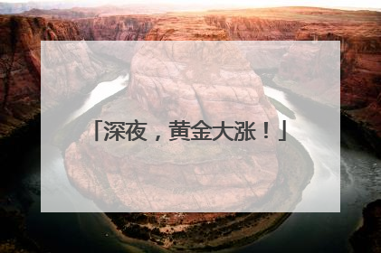 深夜，黄金大涨！