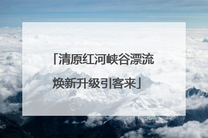 清原红河峡谷漂流焕新升级引客来