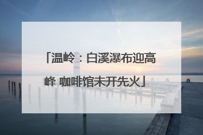 温岭：白溪瀑布迎高峰 咖啡馆未开先火
