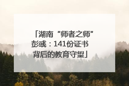 湖南“师者之师”彭彧：141份证书背后的教育守望