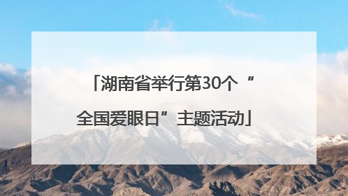 湖南省举行第30个“全国爱眼日”主题活动