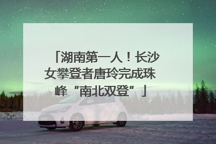 湖南第一人！长沙女攀登者唐玲完成珠峰“南北双登”