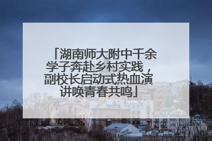 湖南师大附中千余学子奔赴乡村实践，副校长启动式热血演讲唤青春共鸣