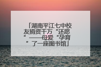 湖南平江七中校友捐资千万“还愿”——母爱“孕育”了一座图书馆