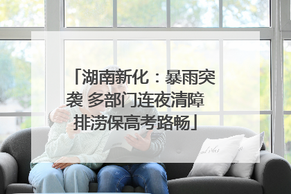 湖南新化：暴雨突袭 多部门连夜清障排涝保高考路畅