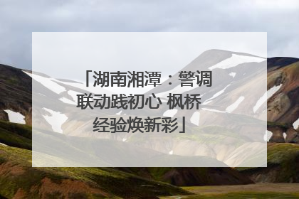 湖南湘潭：警调联动践初心 枫桥经验焕新彩