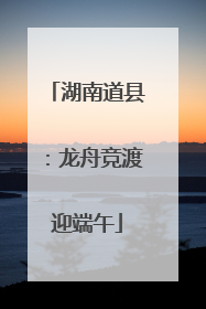 湖南道县：龙舟竞渡迎端午