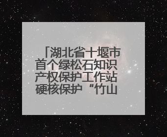 湖北省十堰市首个绿松石知识产权保护工作站硬核保护“竹山绿松石”