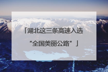 湖北这三条高速入选“全国美丽公路”