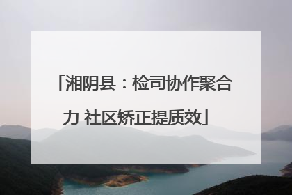 湘阴县：检司协作聚合力 社区矫正提质效